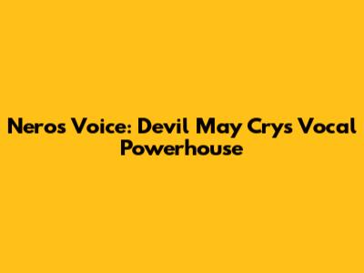 Nero's Voice: Devil May Cry's Vocal Powerhouse