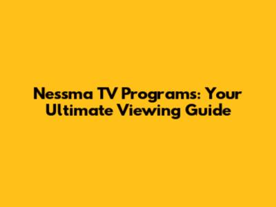 Nessma TV Programs: Your Ultimate Viewing Guide