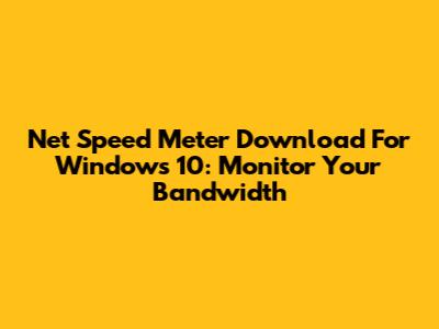 Net Speed Meter Download For Windows 10: Monitor Your Bandwidth