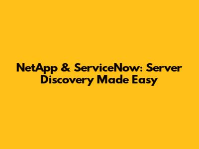 NetApp & ServiceNow: Server Discovery Made Easy