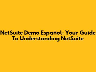 NetSuite Demo Español: Your Guide To Understanding NetSuite