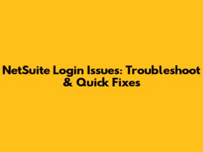 NetSuite Login Issues: Troubleshoot & Quick Fixes