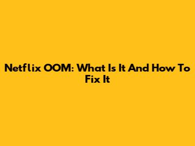 Netflix OOM: What Is It And How To Fix It