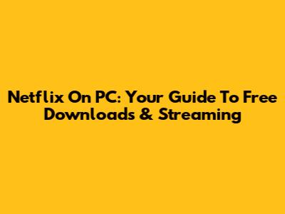 Netflix On PC: Your Guide To Free Downloads & Streaming