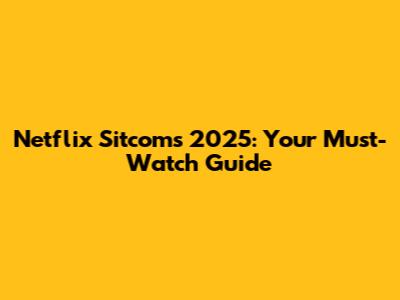 Netflix Sitcoms 2025: Your Must-Watch Guide