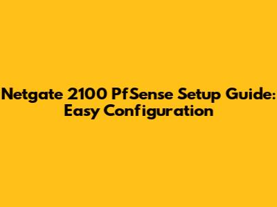 Netgate 2100 PfSense Setup Guide: Easy Configuration