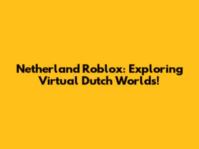 Netherland Roblox: Exploring Virtual Dutch Worlds!