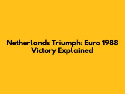 Netherlands' Triumph: Euro 1988 Victory Explained