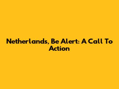 Netherlands, Be Alert: A Call To Action