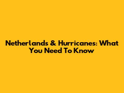 Netherlands & Hurricanes: What You Need To Know