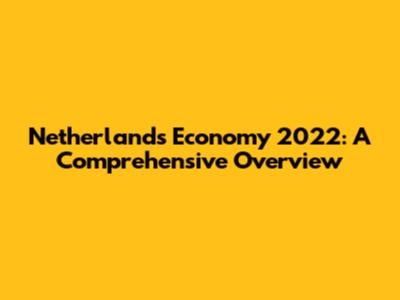 Netherlands Economy 2022: A Comprehensive Overview