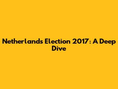 Netherlands Election 2017: A Deep Dive