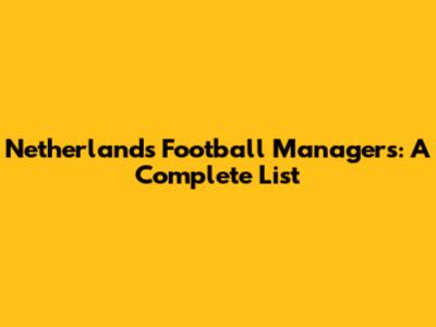 Netherlands Football Managers: A Complete List