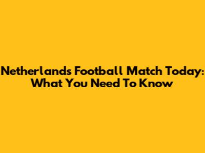 Netherlands Football Match Today: What You Need To Know