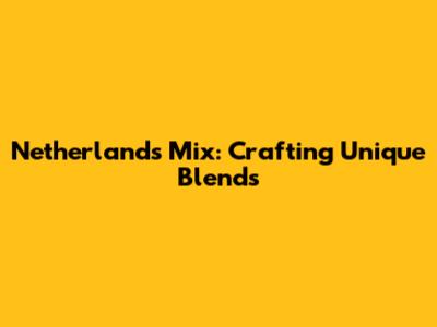 Netherlands Mix: Crafting Unique Blends
