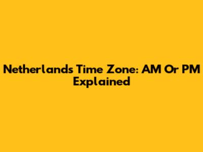 Netherlands Time Zone: AM Or PM Explained