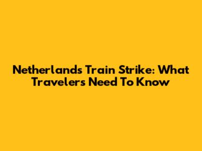 Netherlands Train Strike: What Travelers Need To Know