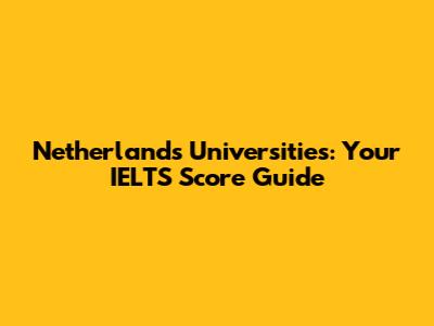 Netherlands Universities: Your IELTS Score Guide