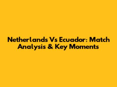 Netherlands Vs Ecuador: Match Analysis & Key Moments