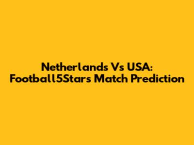 Netherlands Vs USA: Football5Star's Match Prediction
