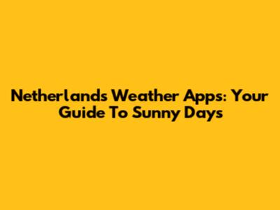 Netherlands Weather Apps: Your Guide To Sunny Days