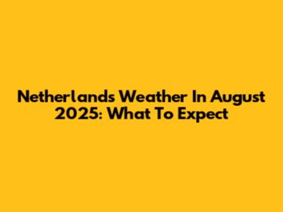 Netherlands Weather In August 2025: What To Expect