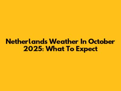 Netherlands Weather In October 2025: What To Expect