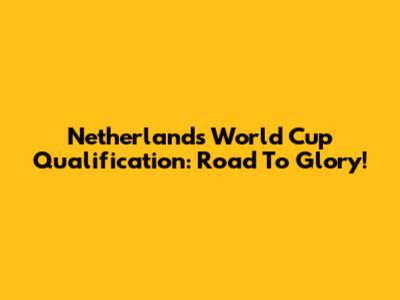 Netherlands World Cup Qualification: Road To Glory!