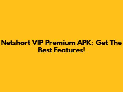 Netshort VIP Premium APK: Get The Best Features!