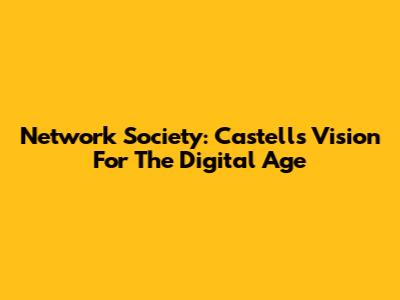 Network Society: Castells' Vision For The Digital Age