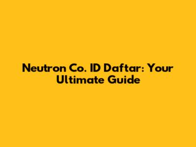 Neutron Co. ID Daftar: Your Ultimate Guide