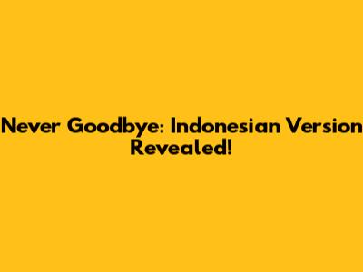 Never Goodbye: Indonesian Version Revealed!