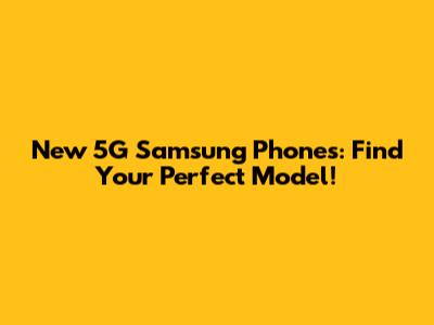 New 5G Samsung Phones: Find Your Perfect Model!