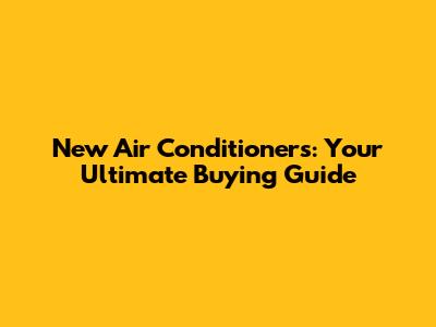 New Air Conditioners: Your Ultimate Buying Guide