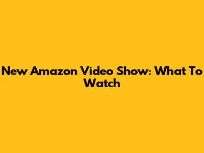 New Amazon Video Show: What To Watch