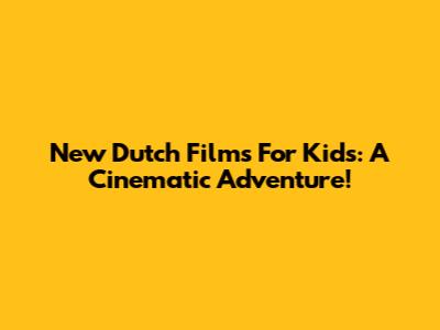 New Dutch Films For Kids: A Cinematic Adventure!
