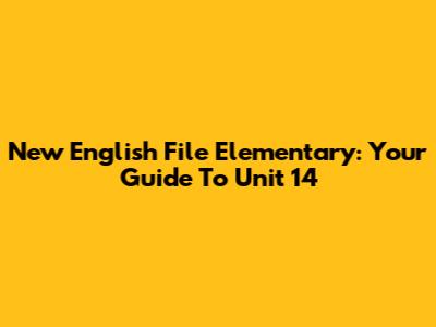 New English File Elementary: Your Guide To Unit 14