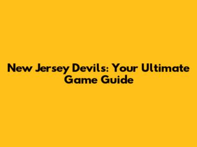 New Jersey Devils: Your Ultimate Game Guide