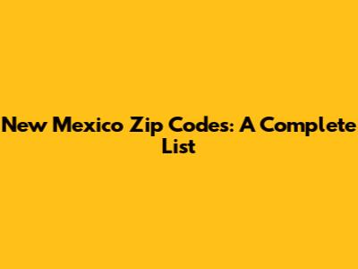 New Mexico Zip Codes: A Complete List