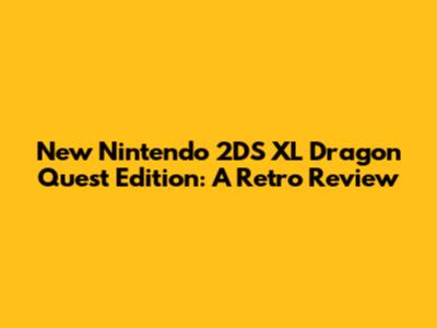 New Nintendo 2DS XL Dragon Quest Edition: A Retro Review