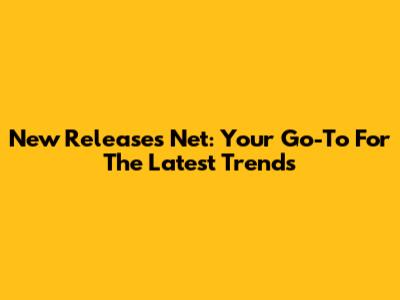 New Releases Net: Your Go-To For The Latest Trends