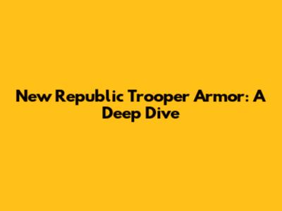 New Republic Trooper Armor: A Deep Dive