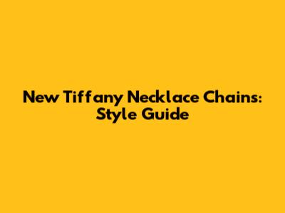 New Tiffany Necklace Chains: Style Guide
