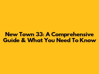 New Town 33: A Comprehensive Guide & What You Need To Know