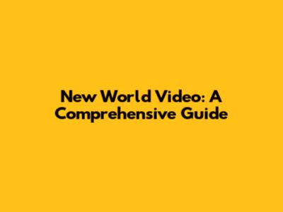 New World Video: A Comprehensive Guide