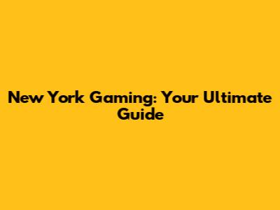 New York Gaming: Your Ultimate Guide