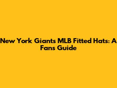New York Giants MLB Fitted Hats: A Fan's Guide
