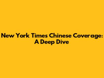 New York Times' Chinese Coverage: A Deep Dive