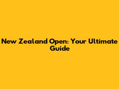 New Zealand Open: Your Ultimate Guide