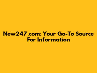 New247.com: Your Go-To Source For Information